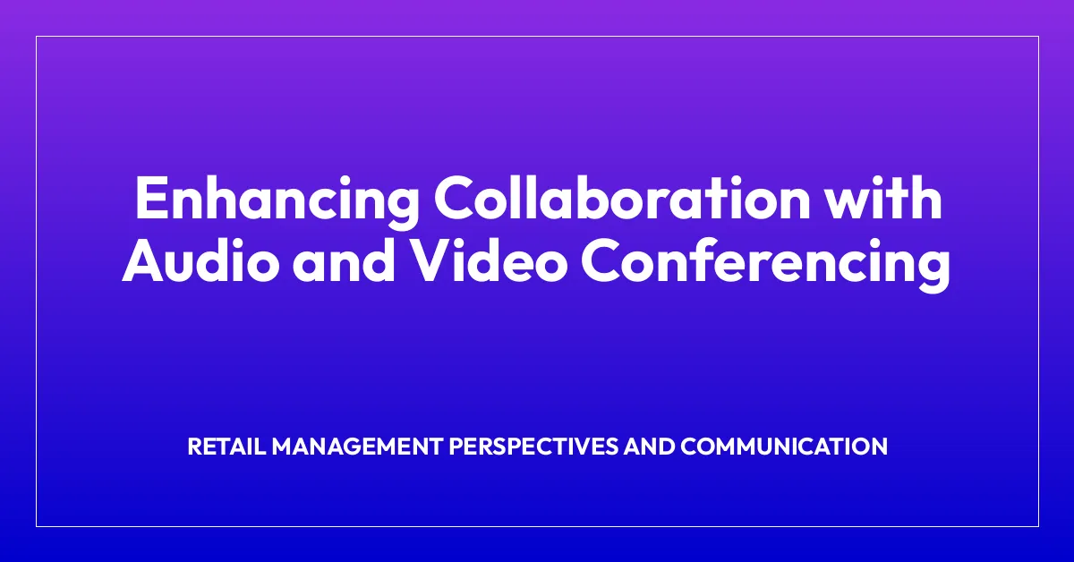 Enhancing Collaboration with Audio and Video Conferencing