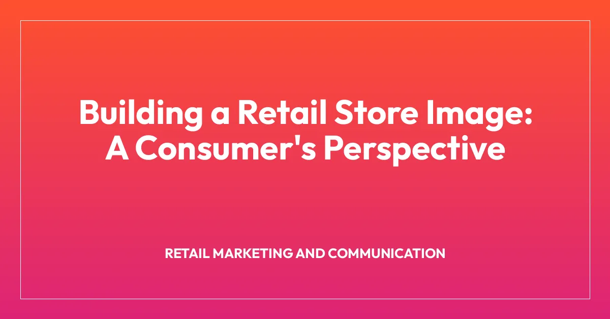 Building a Retail Store Image: A Consumer’s Perspective