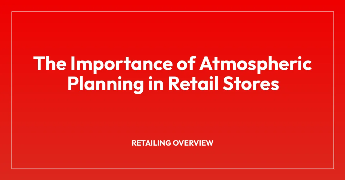 The Importance of Atmospheric Planning in Retail Stores