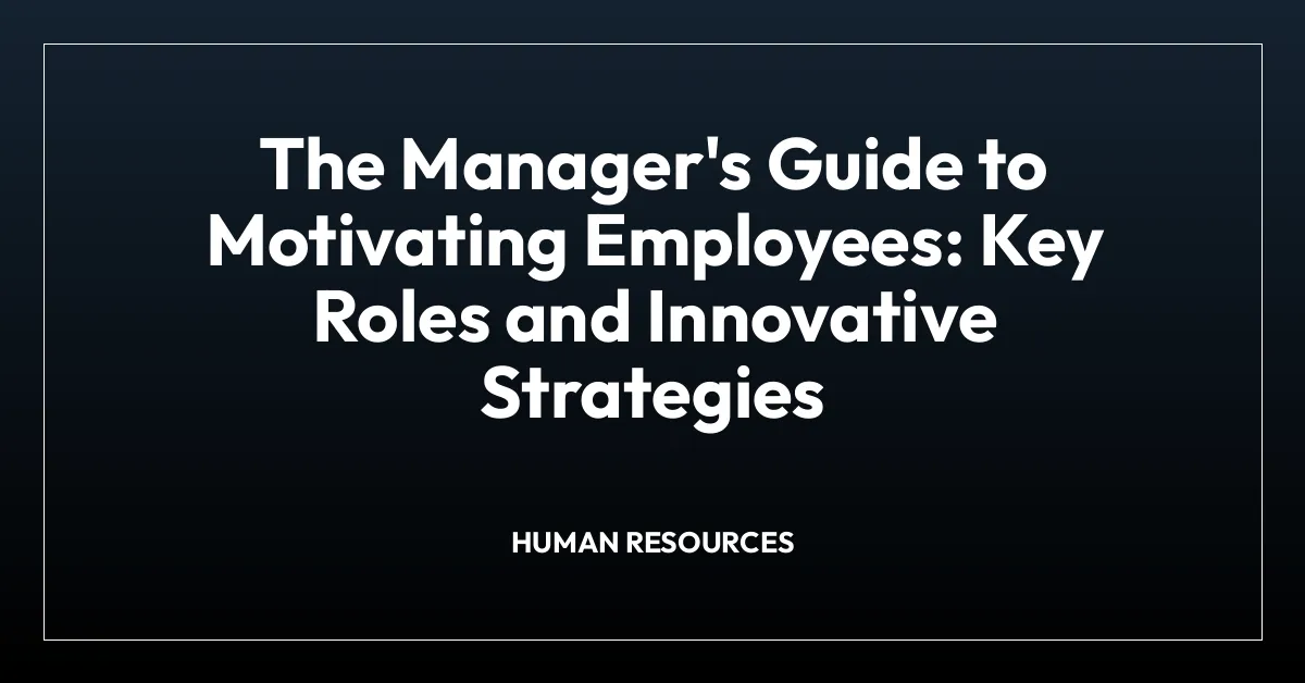 The Manager’s Guide to Motivating Employees: Key Roles and Innovative Strategies