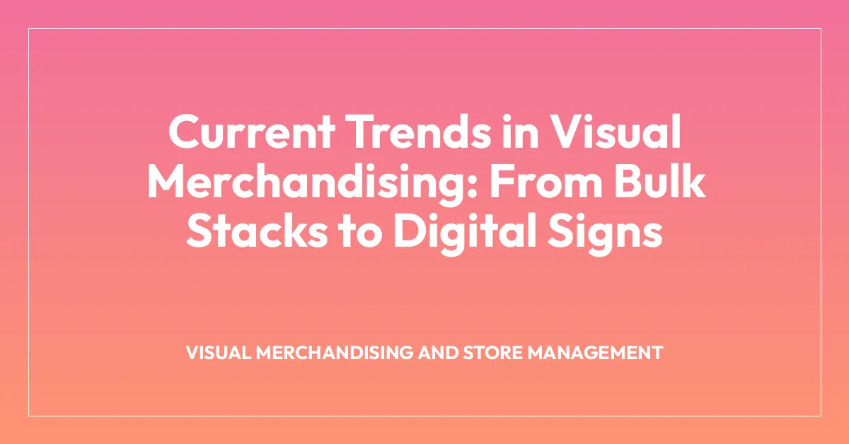 Current Trends in Visual Merchandising: From Bulk Stacks to Digital Signs