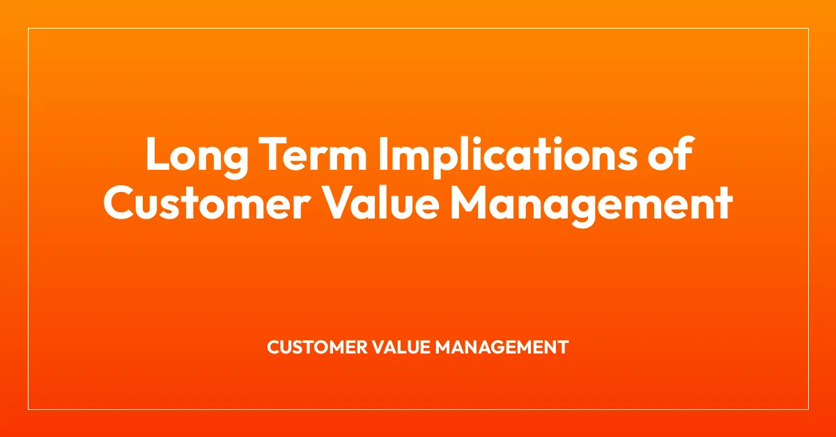 Long Term Implications of Customer Value Management