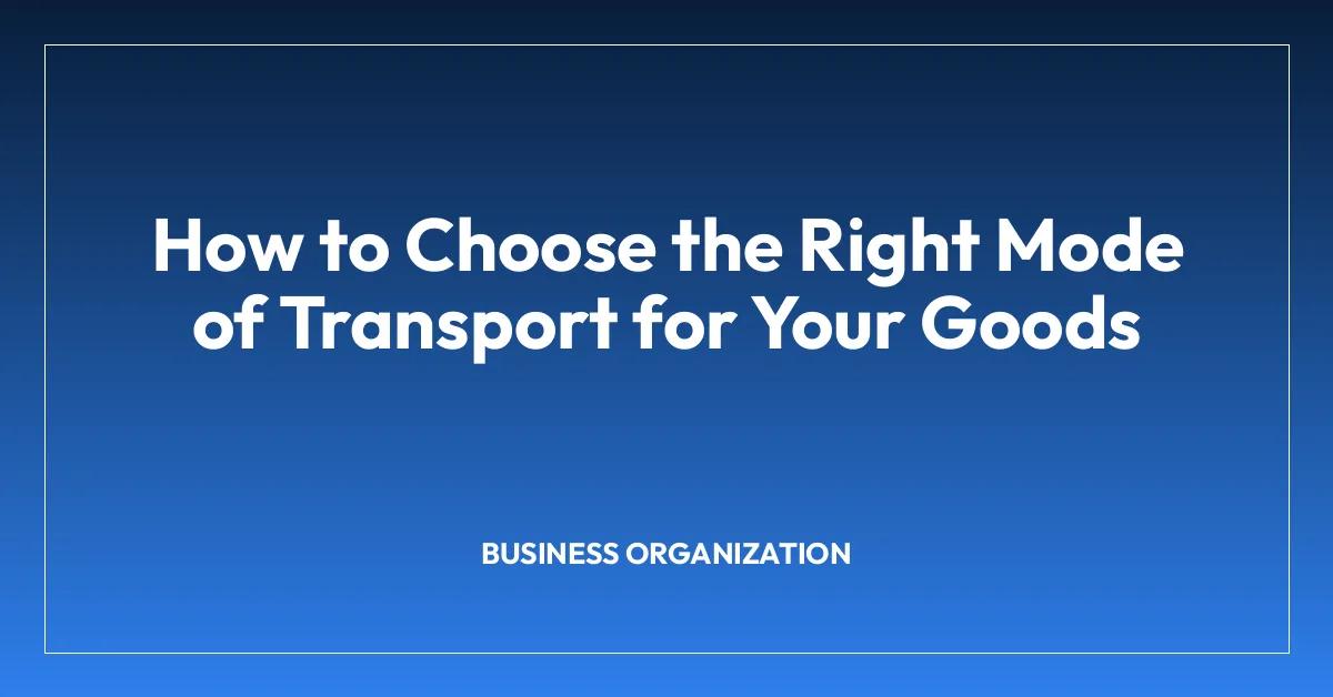 How to Choose the Right Mode of Transport for Your Goods