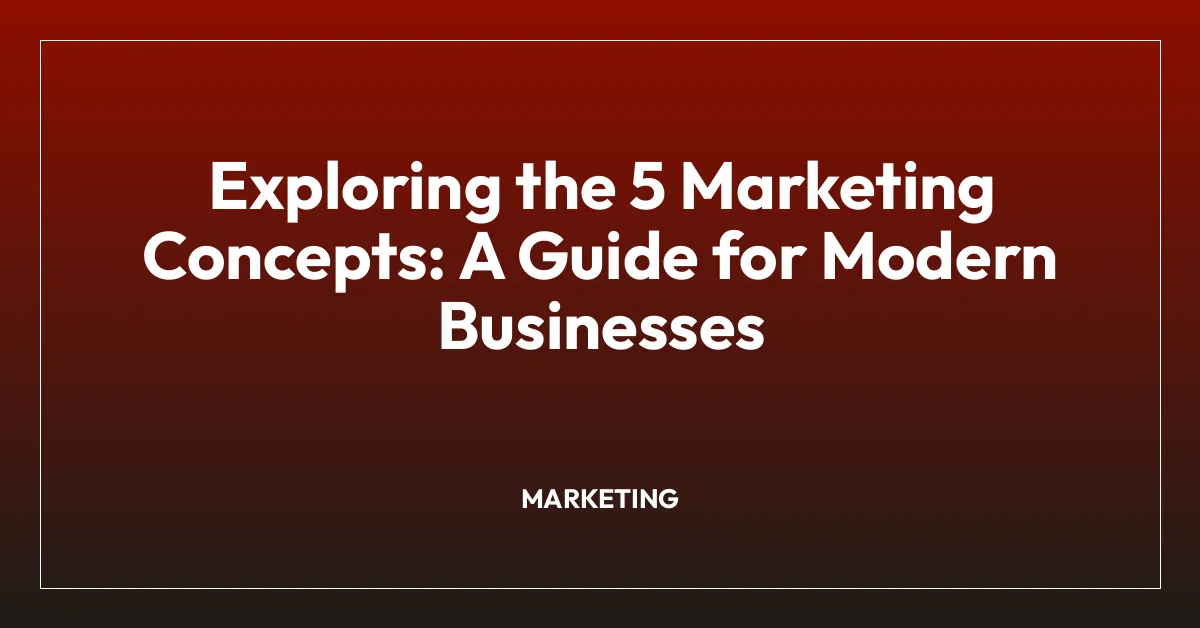 Exploring the 5 Marketing Concepts: A Guide for Modern Businesses