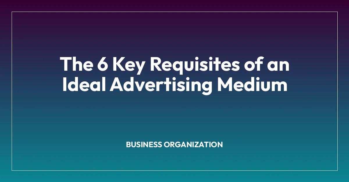 The 6 Key Requisites of an Ideal Advertising Medium