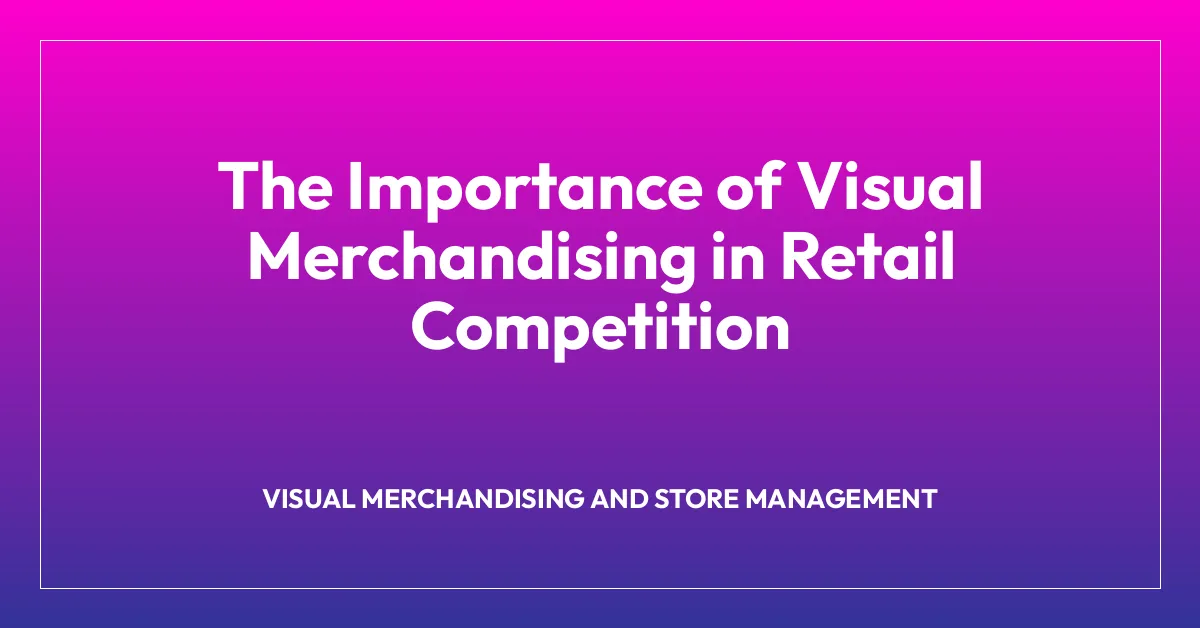 The Importance of Visual Merchandising in Retail Competition
