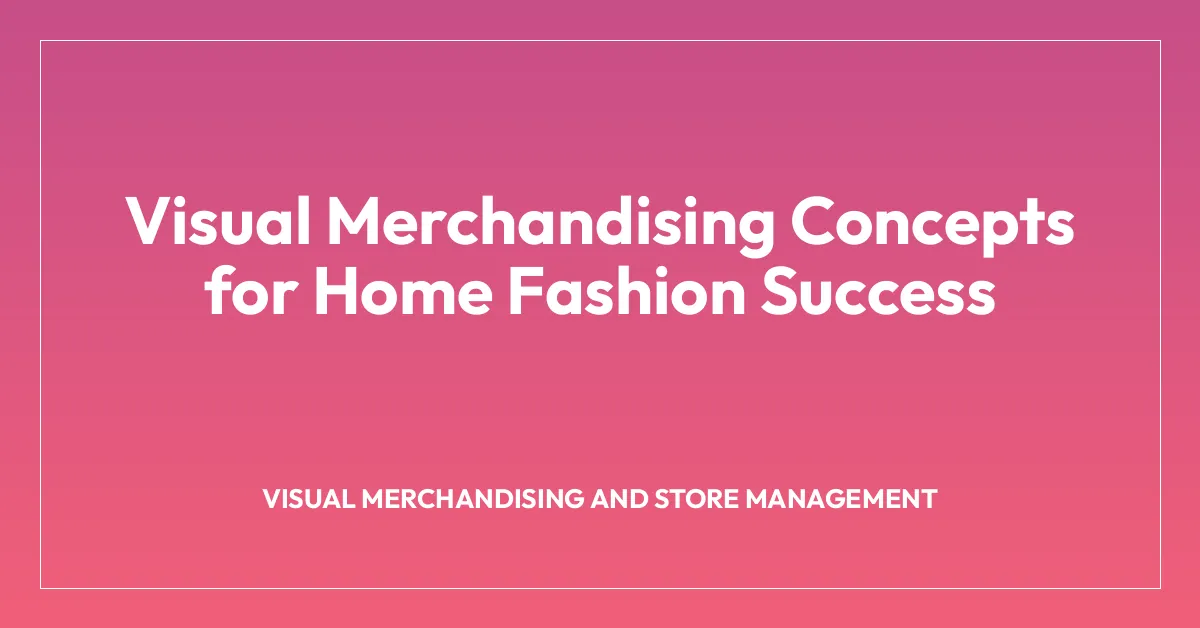 Visual Merchandising Concepts for Home Fashion Success
