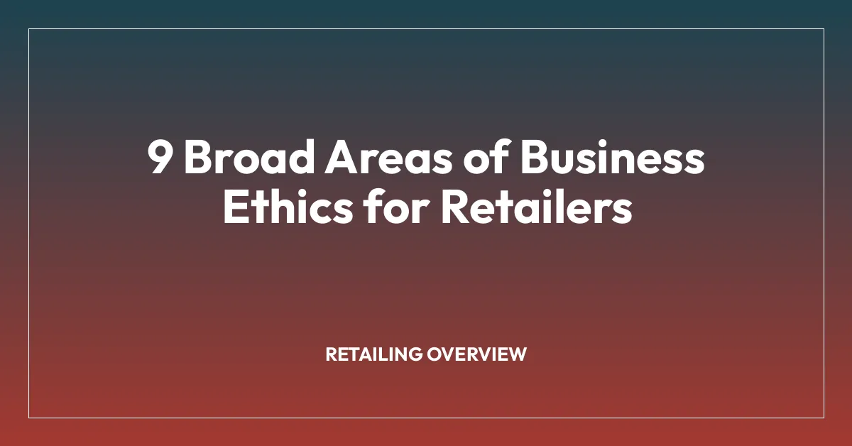 9 Broad Areas of Business Ethics for Retailers