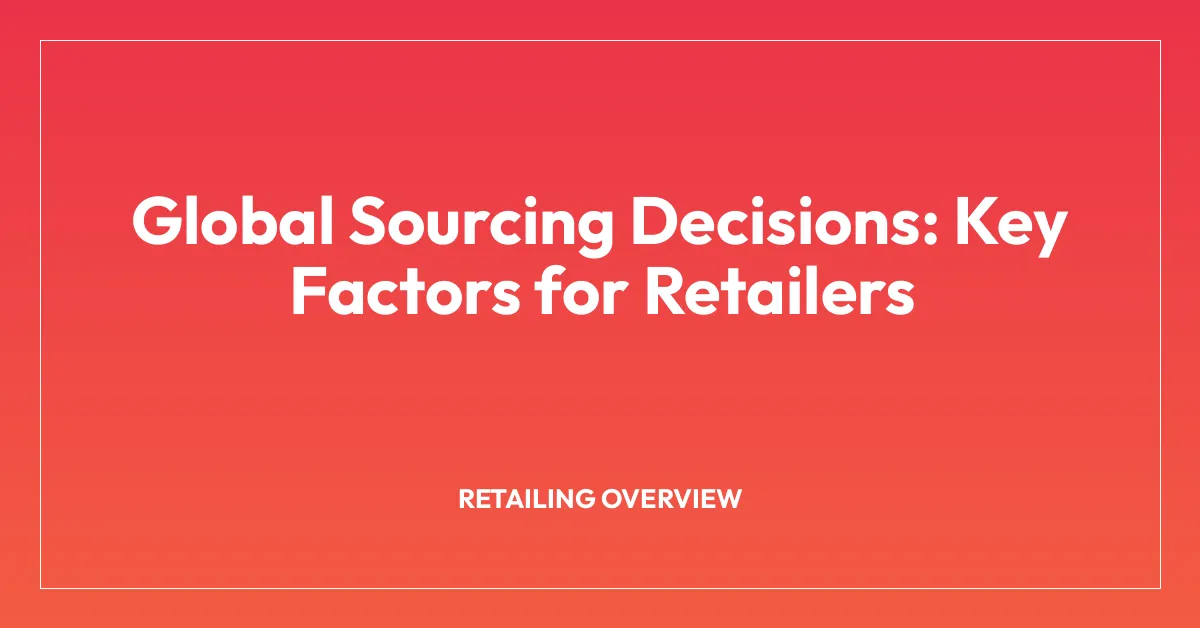 Global Sourcing Decisions: Key Factors for Retailers