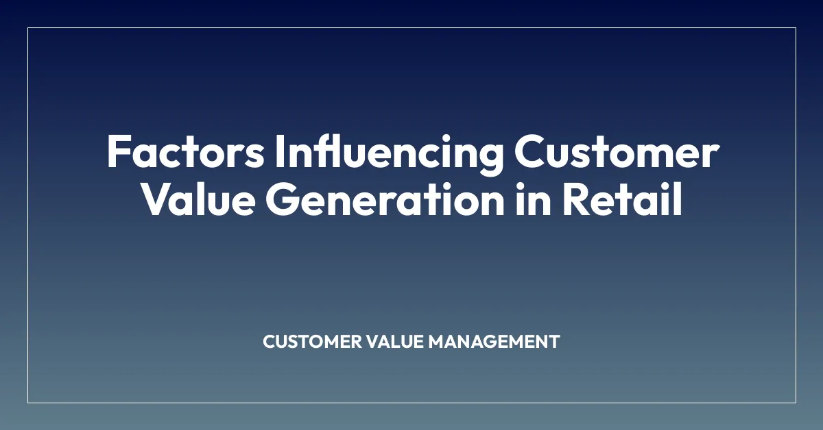 Factors Influencing Customer Value Generation in Retail