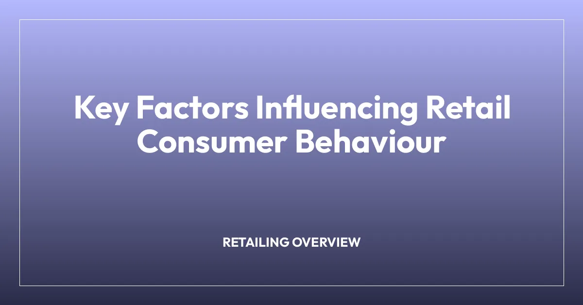 Key Factors Influencing Retail Consumer Behaviour