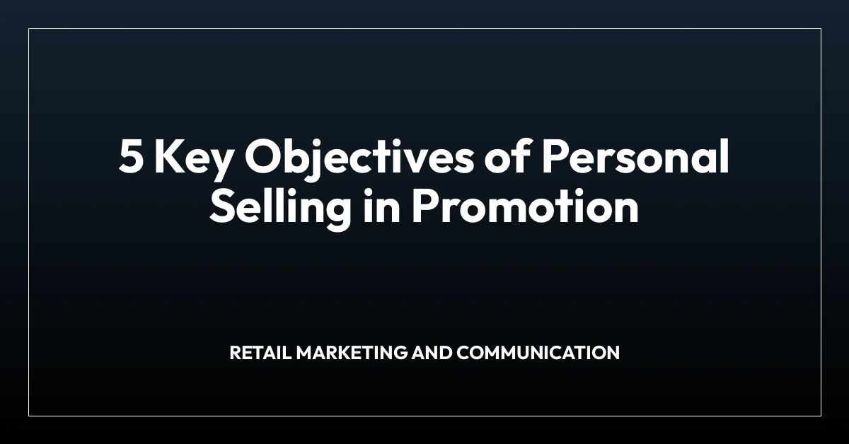 5 Key Objectives of Personal Selling in Promotion