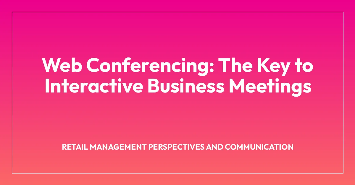 Web Conferencing: The Key to Interactive Business Meetings