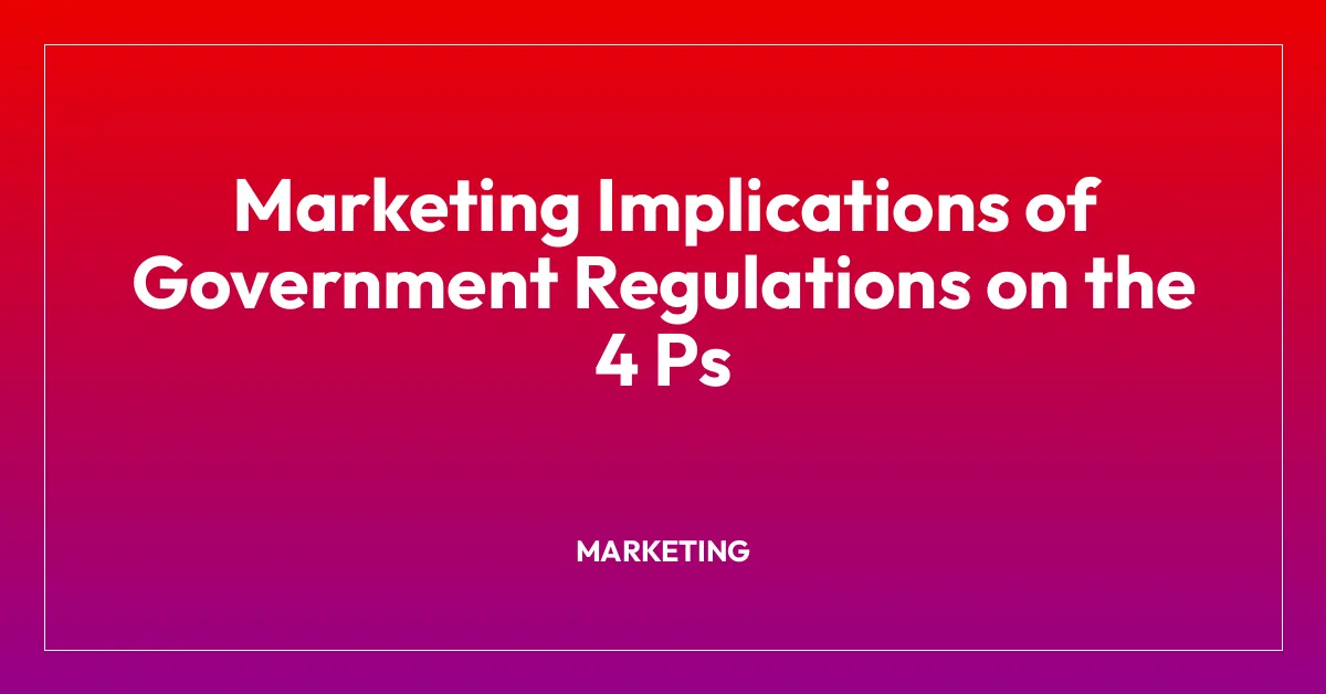 Marketing Implications of Government Regulations on the 4 Ps