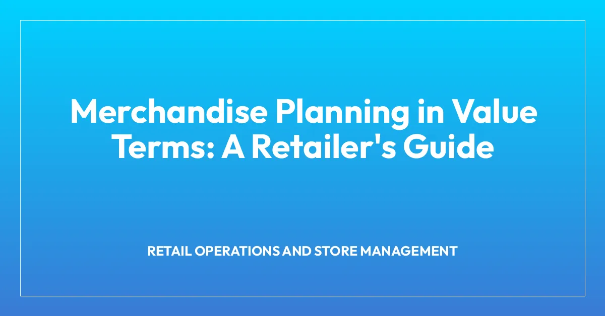 Merchandise Planning in Value Terms: A Retailer’s Guide