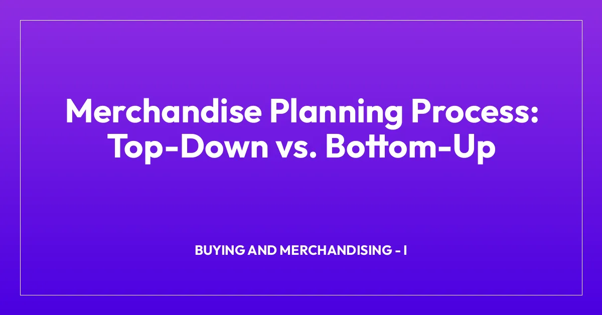 Merchandise Planning Process: Top-Down vs. Bottom-Up