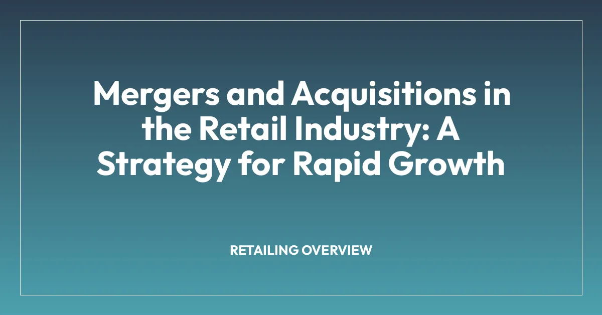Mergers and Acquisitions in the Retail Industry: A Strategy for Rapid Growth