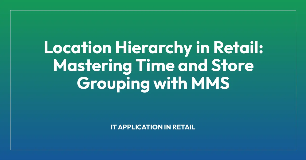 Location Hierarchy in Retail: Mastering Time and Store Grouping with MMS