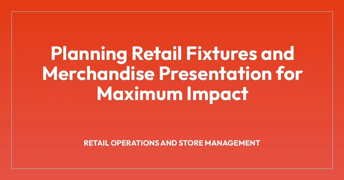 Planning Retail Fixtures and Merchandise Presentation for Maximum Impact