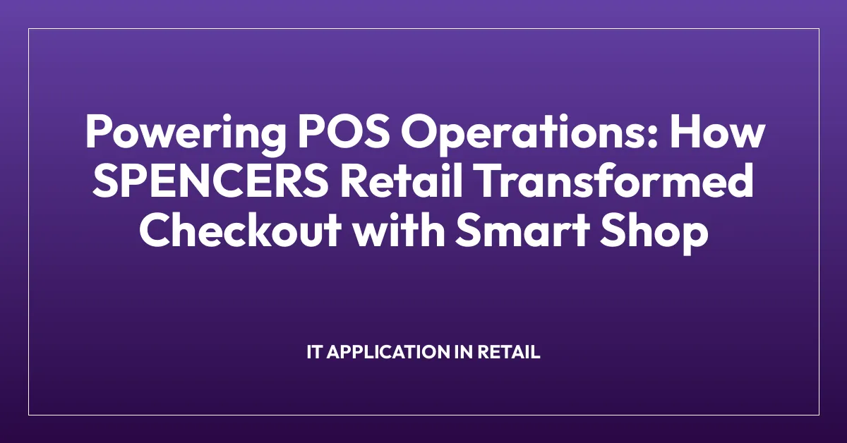 Powering POS Operations: How SPENCERS Retail Transformed Checkout with Smart Shop