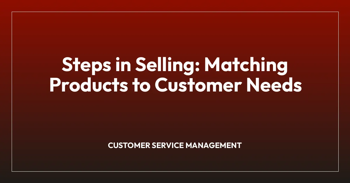 Steps in Selling: Matching Products to Customer Needs