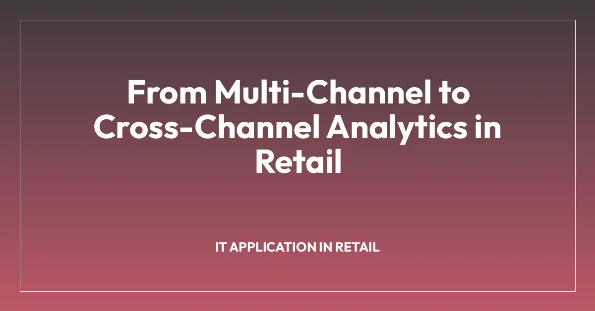 From Multi-Channel to Cross-Channel Analytics in Retail