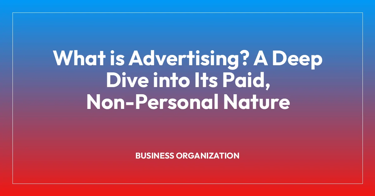 What is Advertising? A Deep Dive into Its Paid, Non-Personal Nature