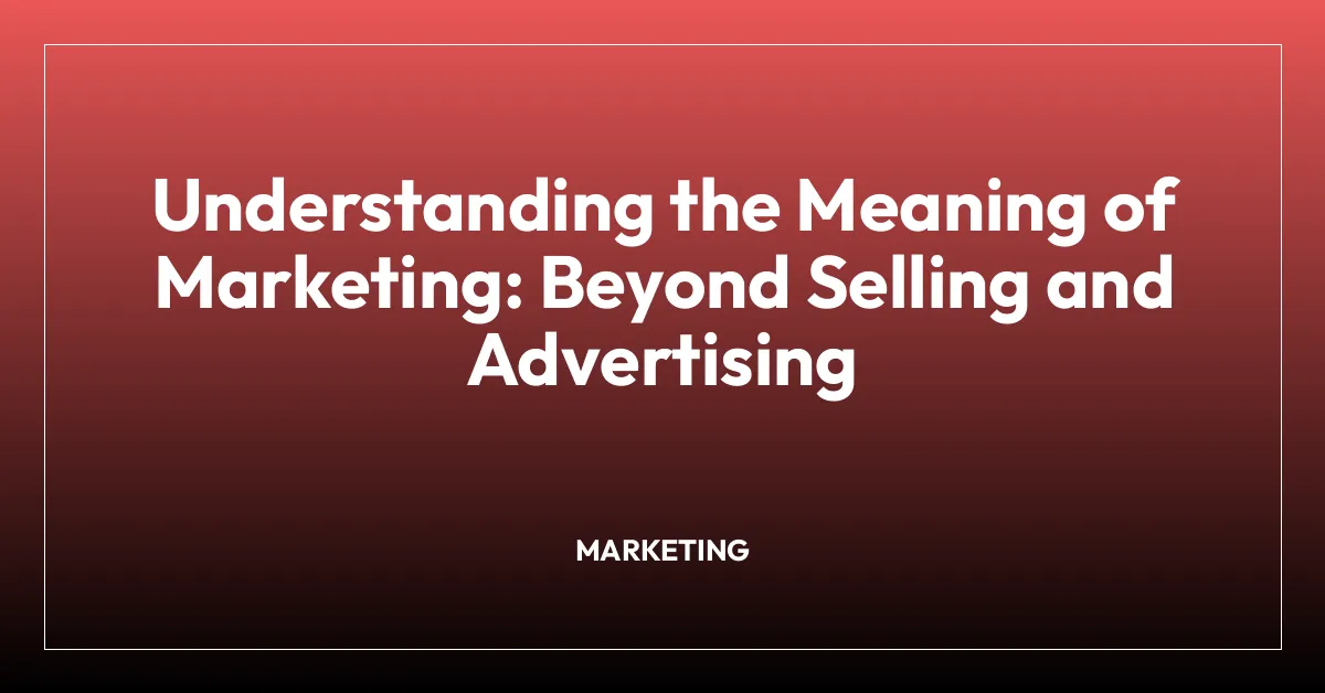 Understanding the Meaning of Marketing: Beyond Selling and Advertising