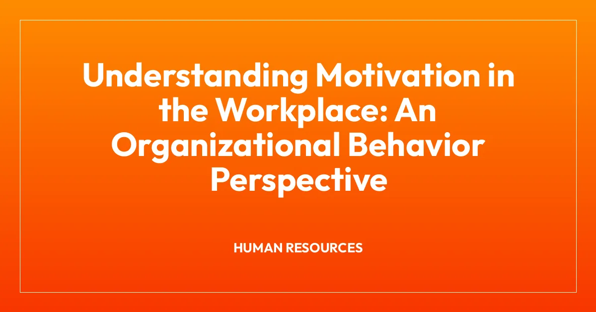 Understanding Motivation in the Workplace: An Organizational Behavior Perspective