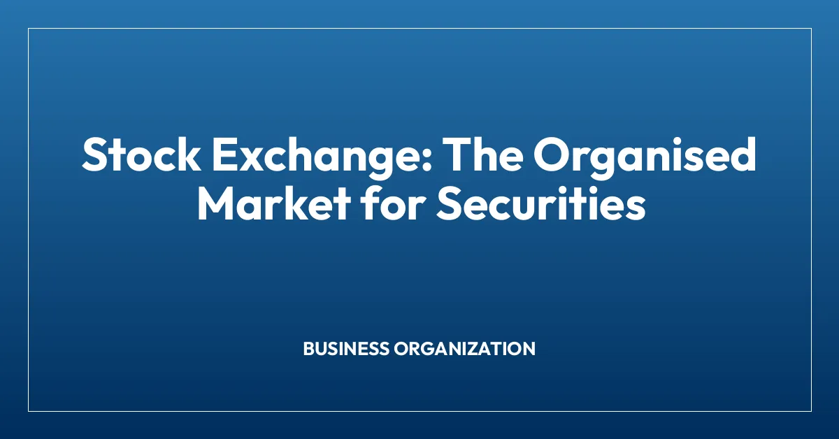 Stock Exchange: The Organised Market for Securities