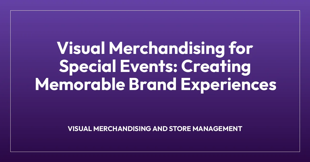 Visual Merchandising for Special Events: Creating Memorable Brand Experiences