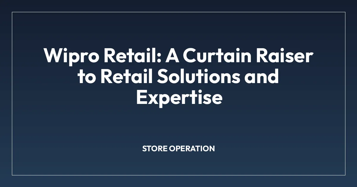 Wipro Retail: A Curtain Raiser to Retail Solutions and Expertise