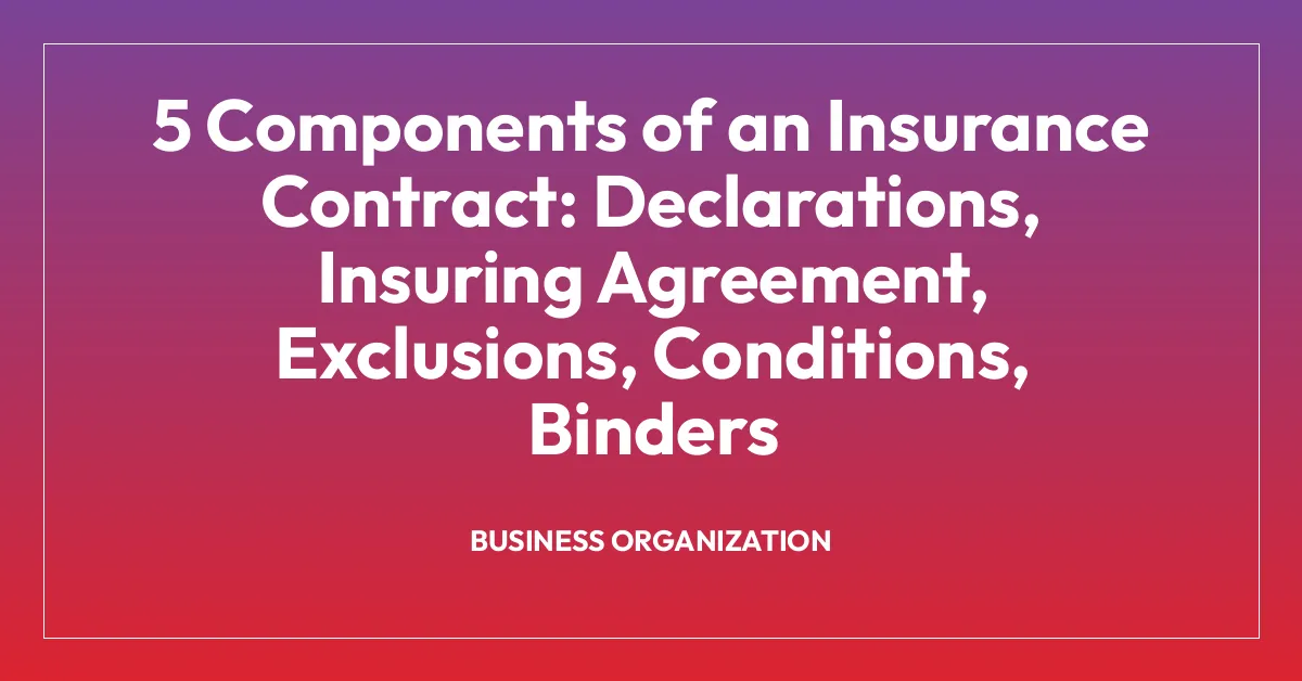 5 Components of an Insurance Contract: Declarations, Insuring Agreement, Exclusions, Conditions, Binders