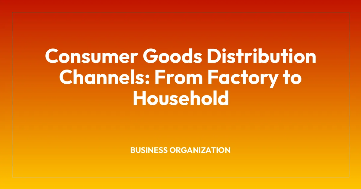 Consumer Goods Distribution Channels: From Factory to Household