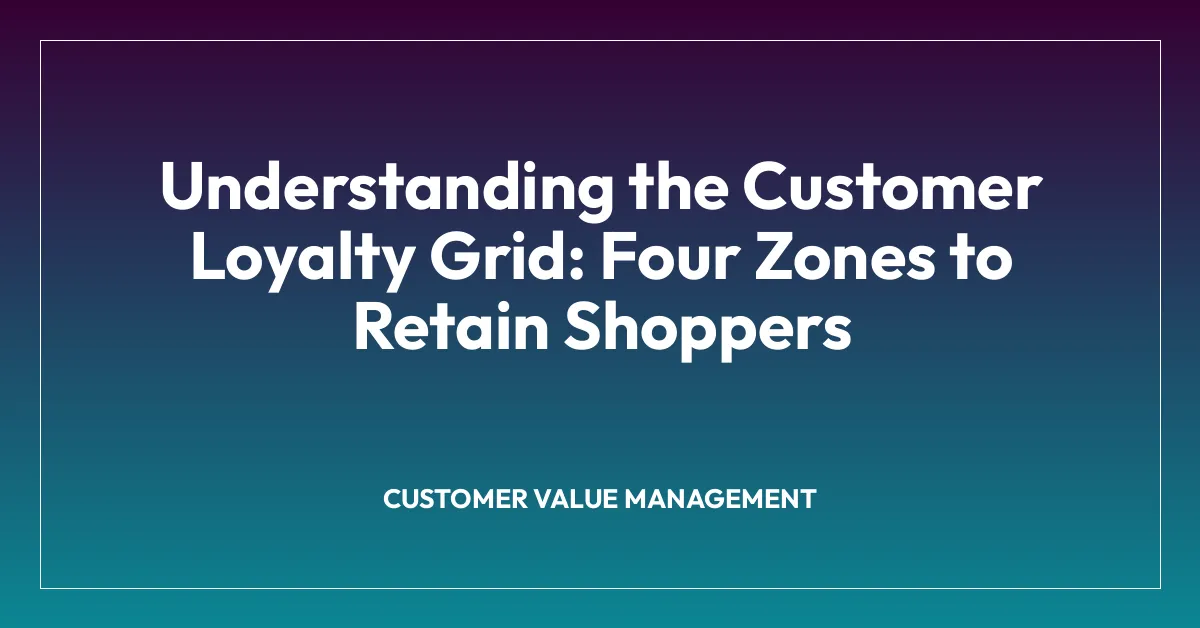 Understanding the Customer Loyalty Grid: Four Zones to Retain Shoppers