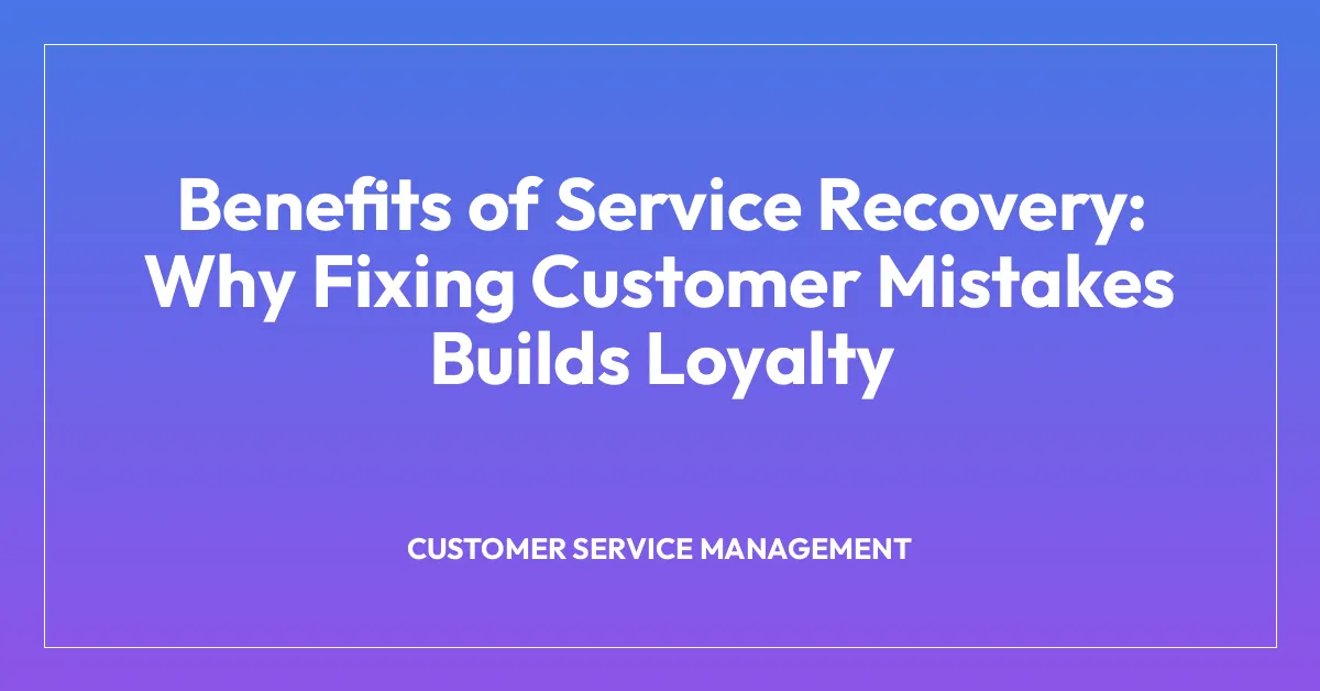 Benefits of Service Recovery: Why Fixing Customer Mistakes Builds Loyalty